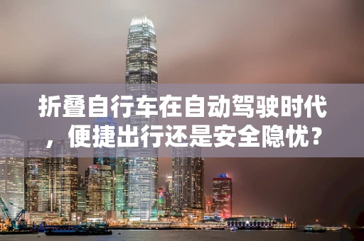 折叠自行车在自动驾驶时代，便捷出行还是安全隐忧？