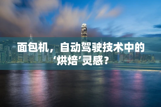 面包机，自动驾驶技术中的‘烘焙’灵感？