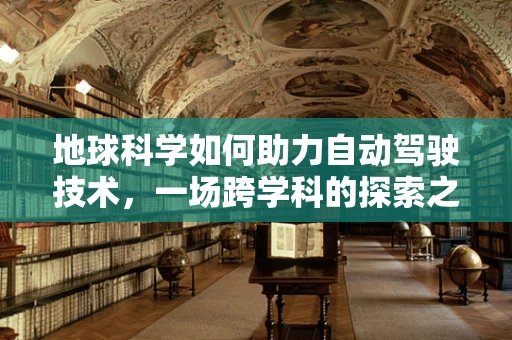 地球科学如何助力自动驾驶技术，一场跨学科的探索之旅？
