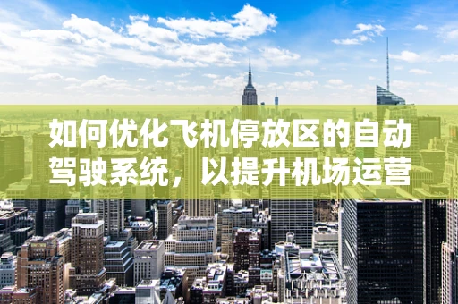 如何优化飞机停放区的自动驾驶系统，以提升机场运营效率？