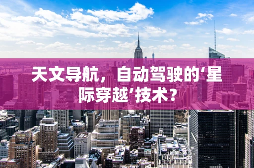 天文导航，自动驾驶的‘星际穿越’技术？