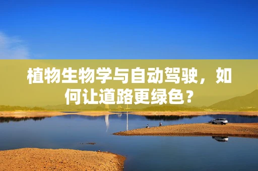 植物生物学与自动驾驶，如何让道路更绿色？