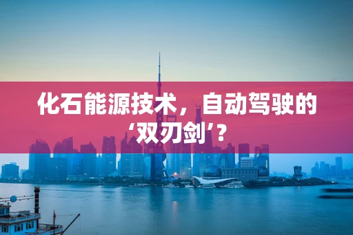 化石能源技术，自动驾驶的‘双刃剑’？