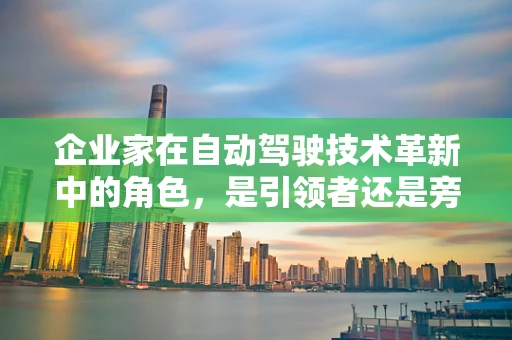 企业家在自动驾驶技术革新中的角色，是引领者还是旁观者？
