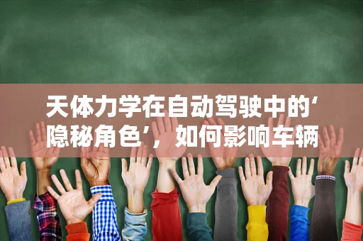 天体力学在自动驾驶中的‘隐秘角色’，如何影响车辆运动规划？