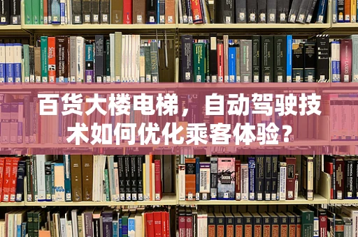 百货大楼电梯，自动驾驶技术如何优化乘客体验？