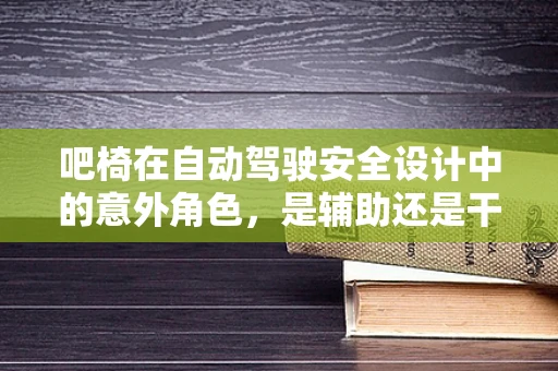吧椅在自动驾驶安全设计中的意外角色，是辅助还是干扰？