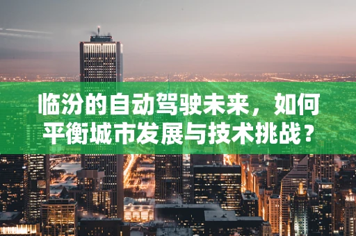 临汾的自动驾驶未来，如何平衡城市发展与技术挑战？