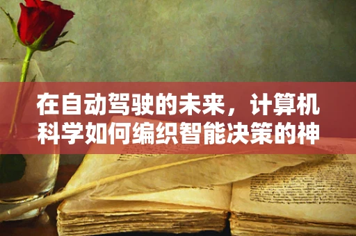 在自动驾驶的未来，计算机科学如何编织智能决策的神经网络？