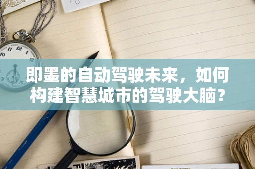 即墨的自动驾驶未来，如何构建智慧城市的驾驶大脑？