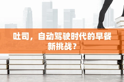 吐司，自动驾驶时代的早餐新挑战？