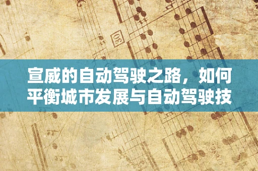 宣威的自动驾驶之路，如何平衡城市发展与自动驾驶技术？