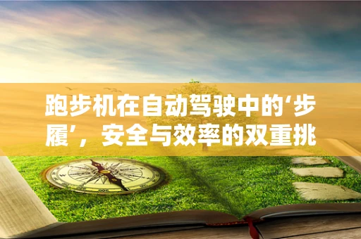 跑步机在自动驾驶中的‘步履’，安全与效率的双重挑战？