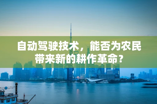 自动驾驶技术，能否为农民带来新的耕作革命？