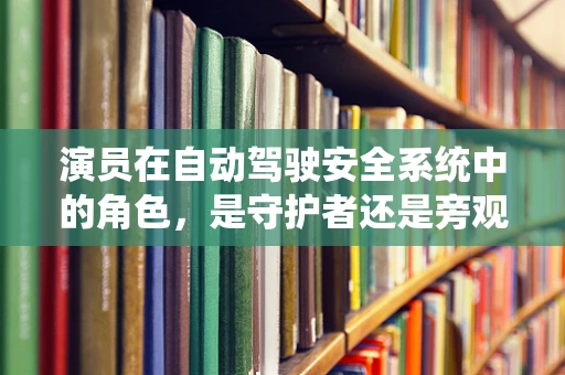 演员在自动驾驶安全系统中的角色，是守护者还是旁观者？