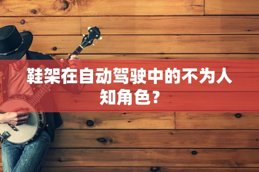 鞋架在自动驾驶中的不为人知角色？