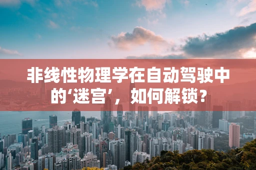 非线性物理学在自动驾驶中的‘迷宫’，如何解锁？