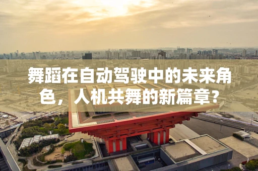 舞蹈在自动驾驶中的未来角色，人机共舞的新篇章？