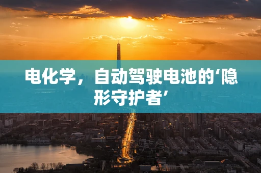 电化学，自动驾驶电池的‘隐形守护者’