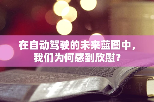 在自动驾驶的未来蓝图中，我们为何感到欣慰？
