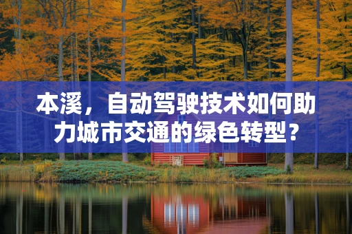 本溪，自动驾驶技术如何助力城市交通的绿色转型？