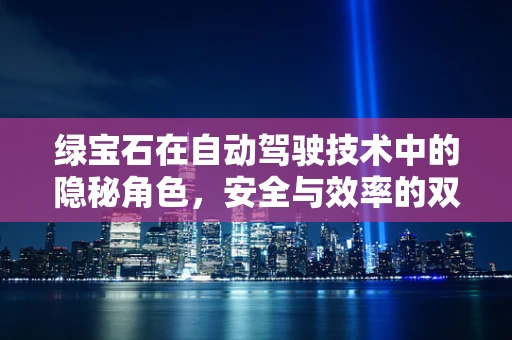 绿宝石在自动驾驶技术中的隐秘角色，安全与效率的双重保障？
