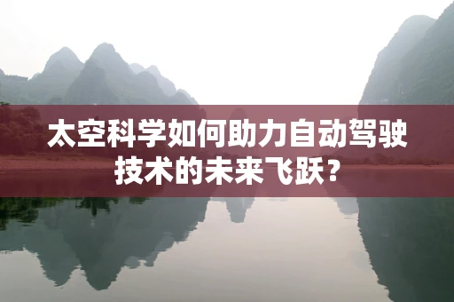 太空科学如何助力自动驾驶技术的未来飞跃？