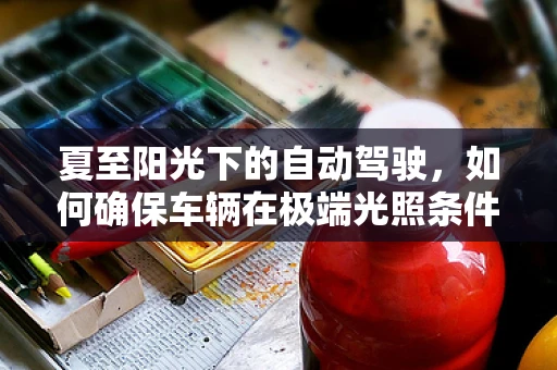 夏至阳光下的自动驾驶，如何确保车辆在极端光照条件下的安全行驶？