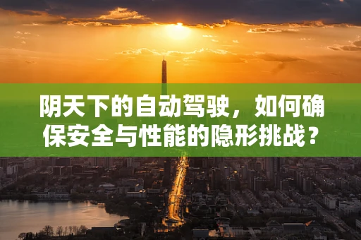 阴天下的自动驾驶，如何确保安全与性能的隐形挑战？