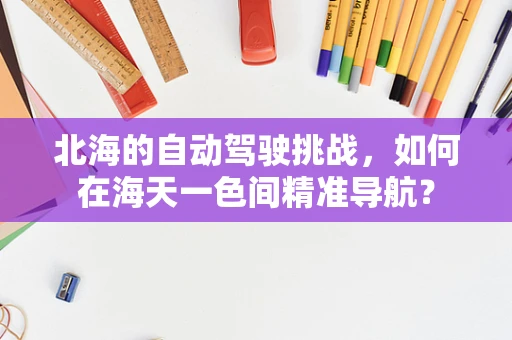 北海的自动驾驶挑战，如何在海天一色间精准导航？
