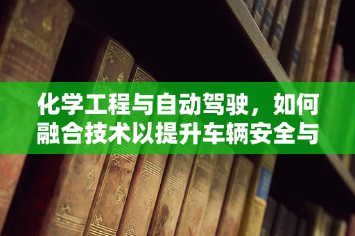 化学工程与自动驾驶，如何融合技术以提升车辆安全与效率？