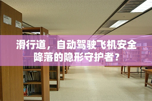 滑行道，自动驾驶飞机安全降落的隐形守护者？