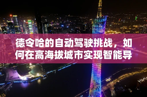德令哈的自动驾驶挑战，如何在高海拔城市实现智能导航？