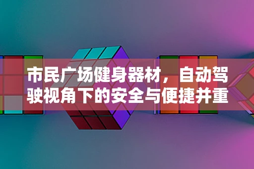 市民广场健身器材，自动驾驶视角下的安全与便捷并重