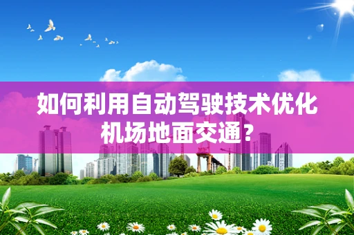 如何利用自动驾驶技术优化机场地面交通？