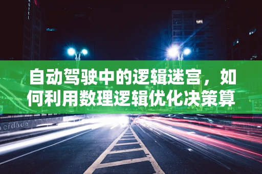 自动驾驶中的逻辑迷宫，如何利用数理逻辑优化决策算法？
