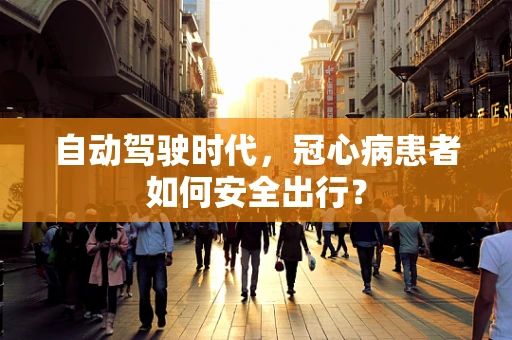 自动驾驶时代，冠心病患者如何安全出行？