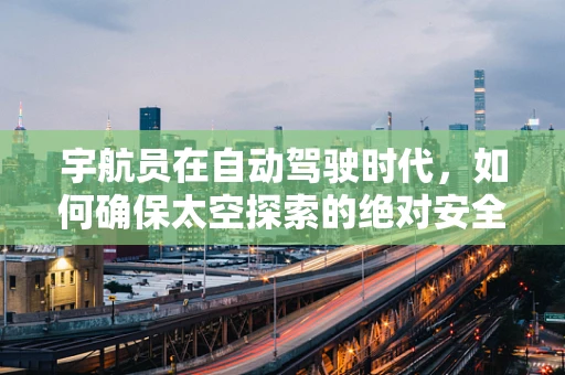 宇航员在自动驾驶时代，如何确保太空探索的绝对安全？