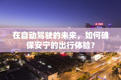 在自动驾驶的未来，如何确保安宁的出行体验？