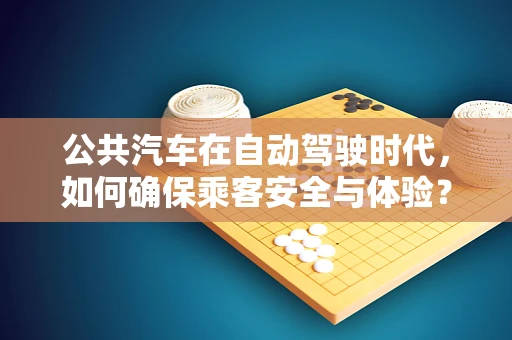 公共汽车在自动驾驶时代，如何确保乘客安全与体验？