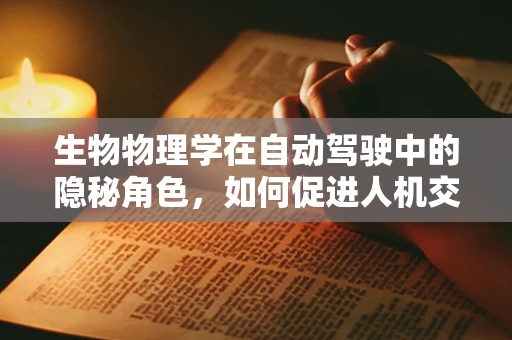 生物物理学在自动驾驶中的隐秘角色，如何促进人机交互的和谐共生？