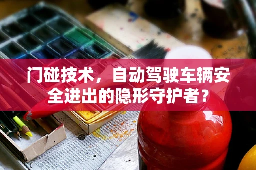门碰技术，自动驾驶车辆安全进出的隐形守护者？