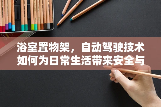 浴室置物架，自动驾驶技术如何为日常生活带来安全与便利？