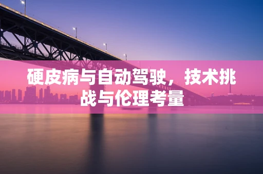 硬皮病与自动驾驶，技术挑战与伦理考量