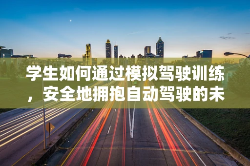 学生如何通过模拟驾驶训练，安全地拥抱自动驾驶的未来？