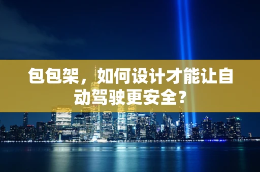 包包架，如何设计才能让自动驾驶更安全？