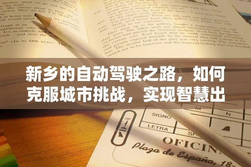 新乡的自动驾驶之路，如何克服城市挑战，实现智慧出行？