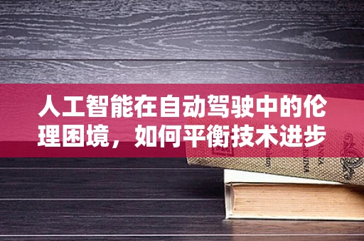 人工智能在自动驾驶中的伦理困境，如何平衡技术进步与道德考量？