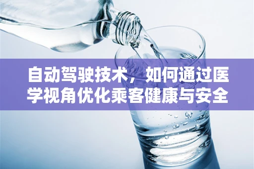 自动驾驶技术，如何通过医学视角优化乘客健康与安全？