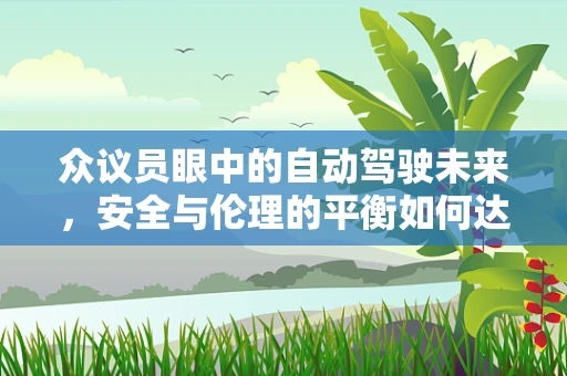 众议员眼中的自动驾驶未来，安全与伦理的平衡如何达成？